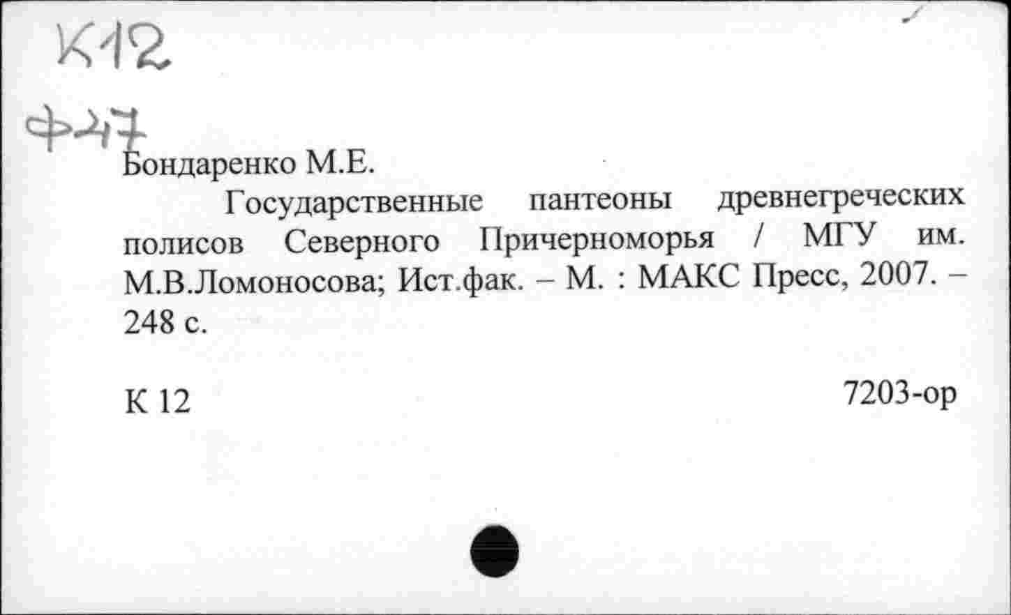 ﻿Бондаренко М.Е.
Г осударственные пантеоны древнегреческих полисов Северного Причерноморья / МГУ им. М.В.Ломоносова; Ист.фак. - М. : МАКС Пресс, 2007. -248 с.
К 12
7203-ор